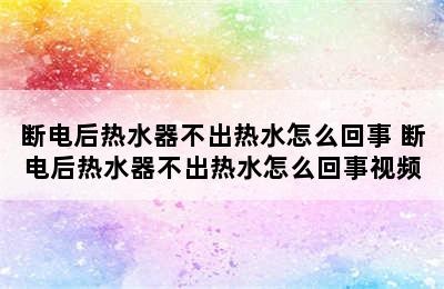 断电后热水器不出热水怎么回事 断电后热水器不出热水怎么回事视频